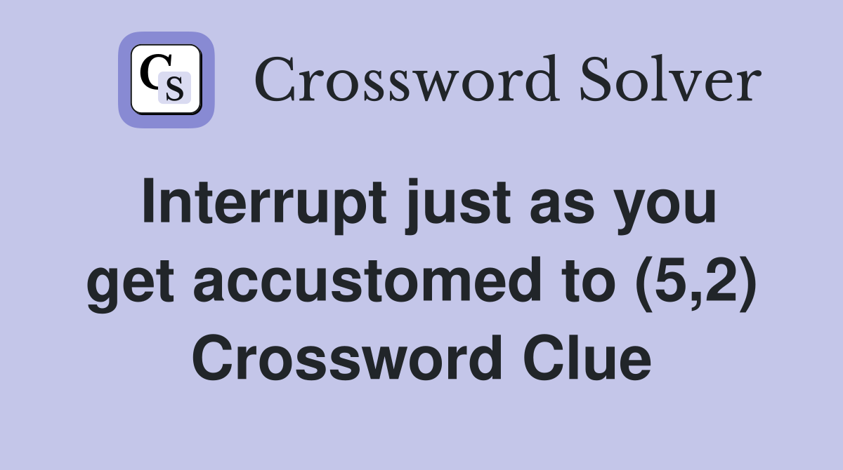 Interrupt just as you get accustomed to (5,2) Crossword Clue