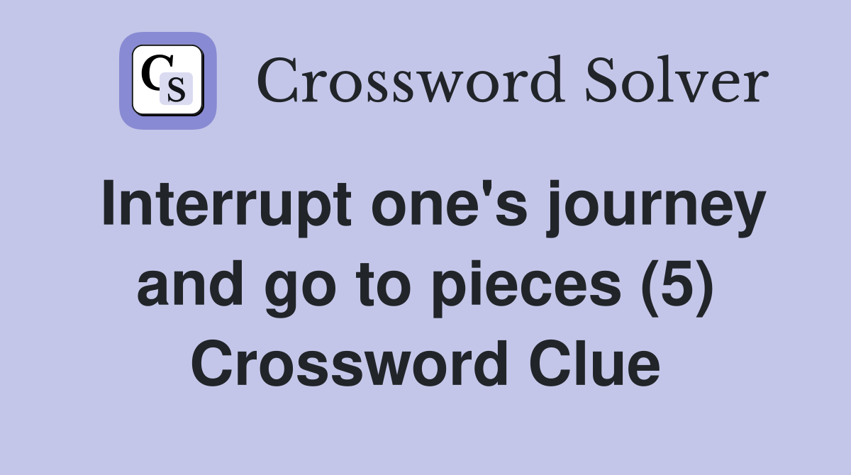 Interrupt one's journey and go to pieces (5) Crossword Clue