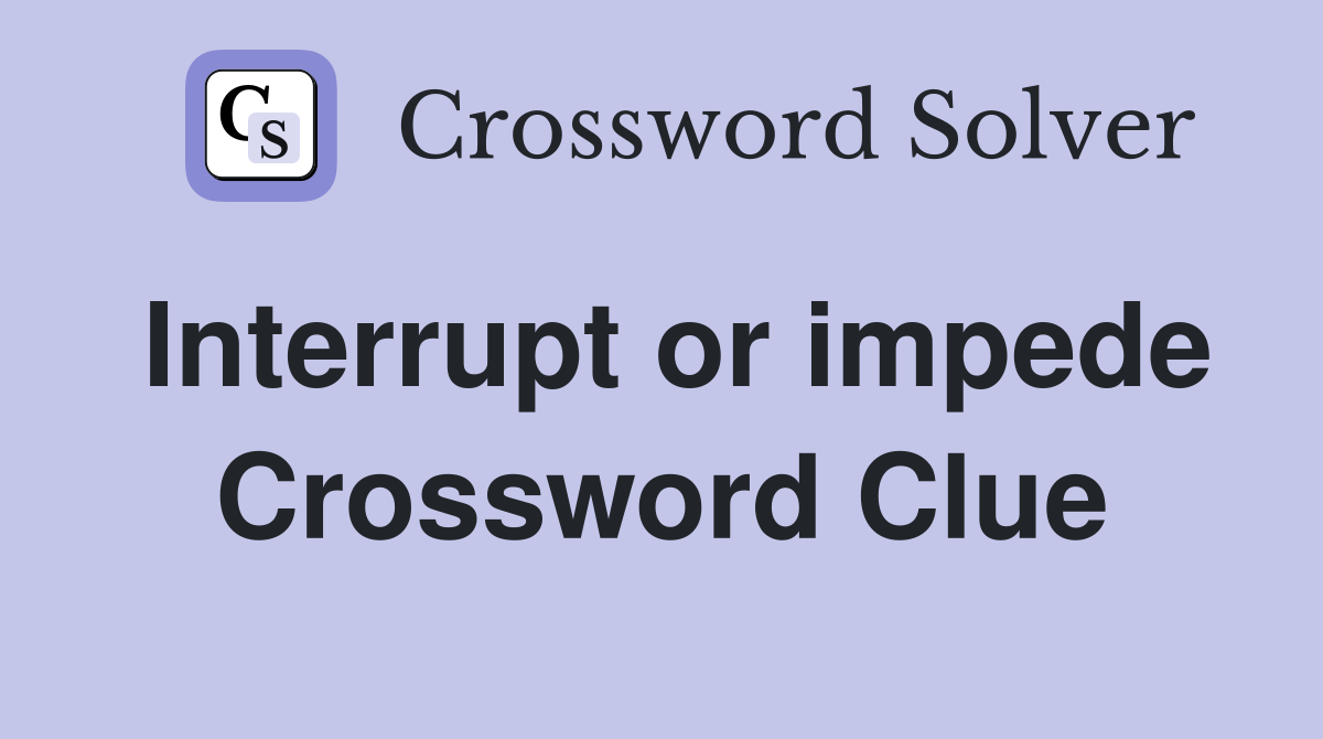 Interrupt or impede Crossword Clue
