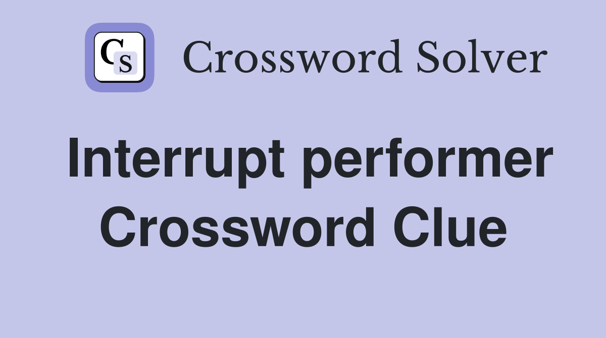 Interrupt performer Crossword Clue
