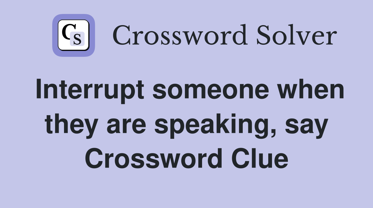 Interrupt someone when they are speaking, say Crossword Clue