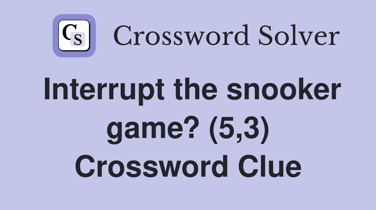 Interrupt the snooker game? (5,3) Crossword Clue