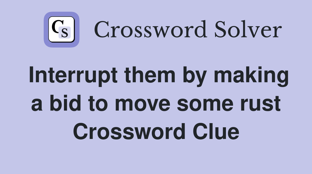Interrupt them by making a bid to move some rust Crossword Clue