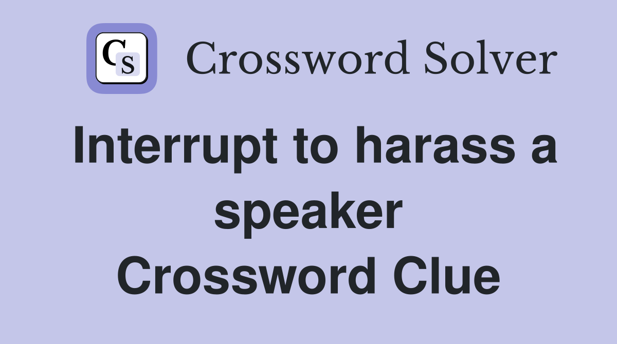 Interrupt to harass a speaker Crossword Clue