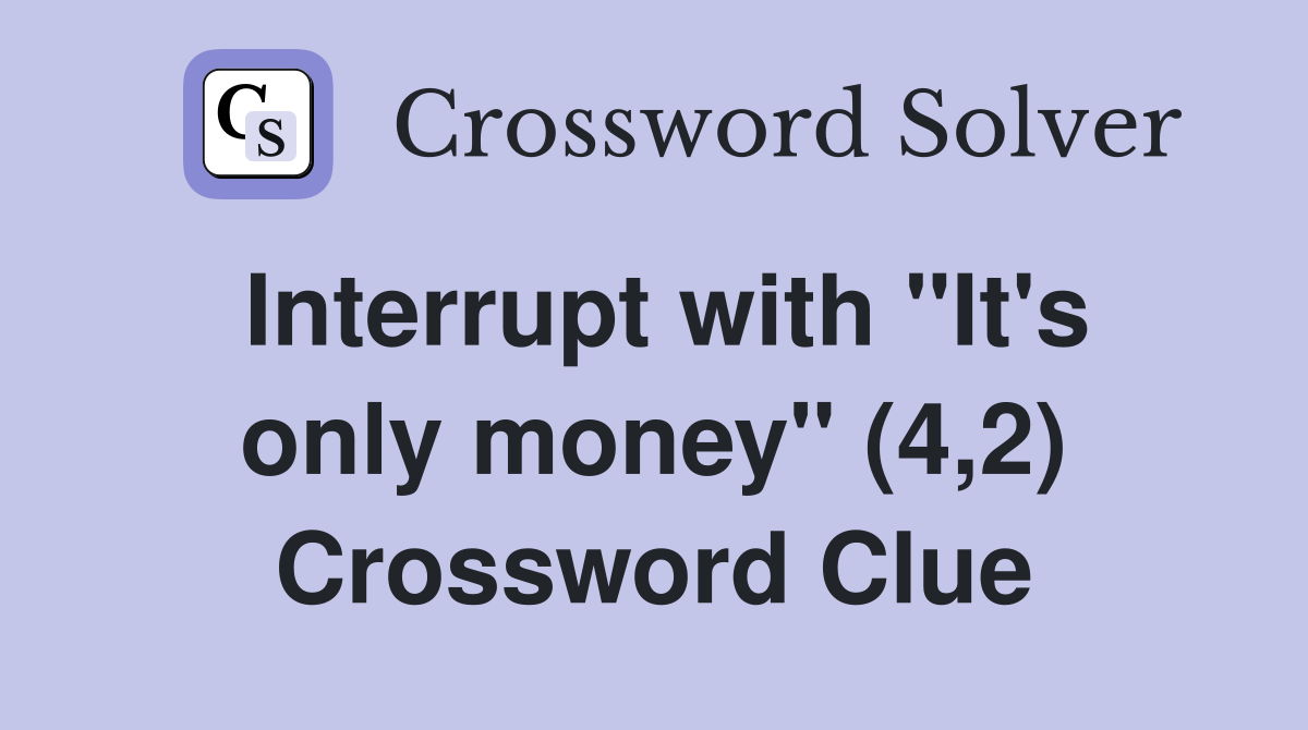 Interrupt with "It's only money" (4,2) Crossword Clue