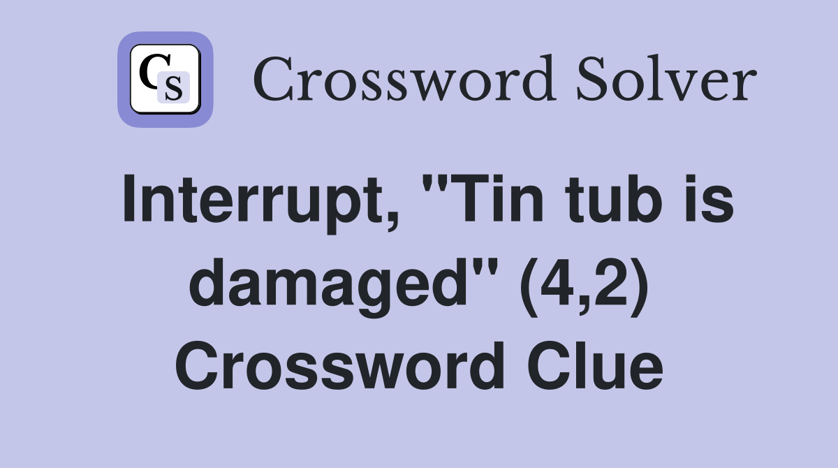 Interrupt, "Tin tub is damaged" (4,2) Crossword Clue