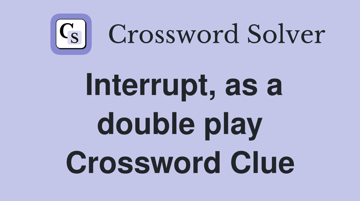 Interrupt, as a double play Crossword Clue