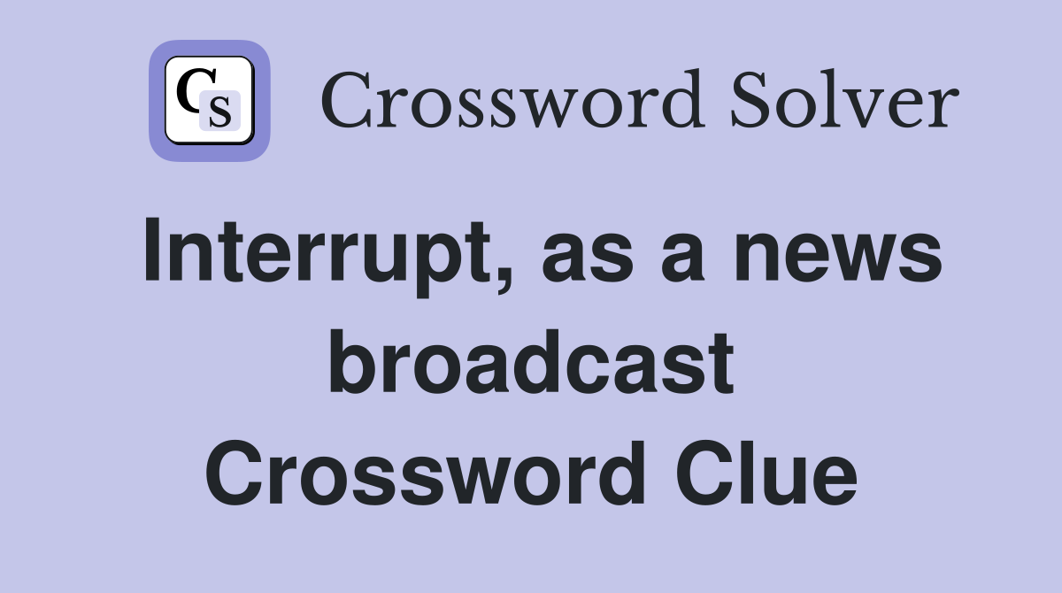 Interrupt, as a news broadcast Crossword Clue