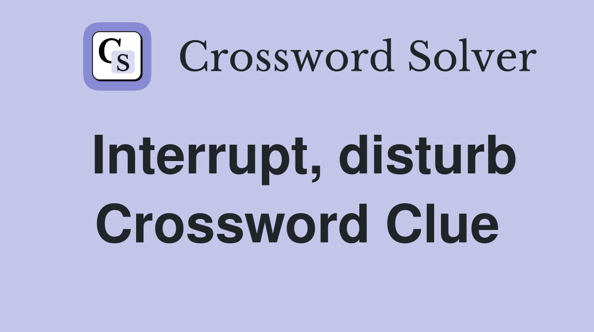 Interrupt, disturb Crossword Clue
