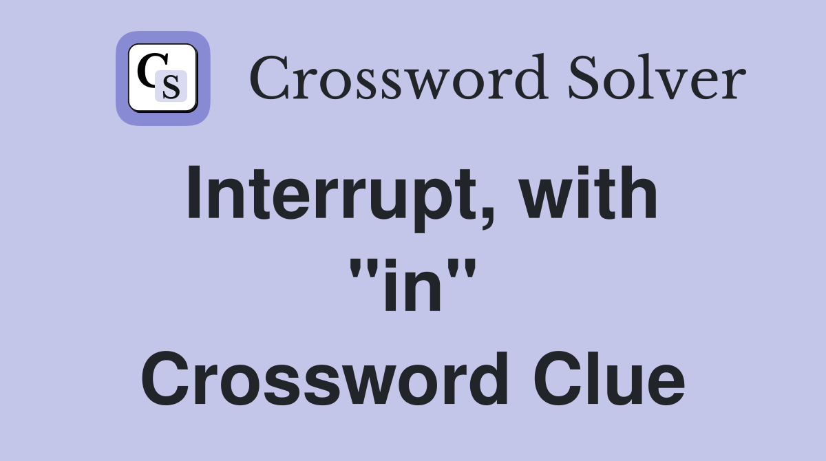 Interrupt, with ''in'' Crossword Clue