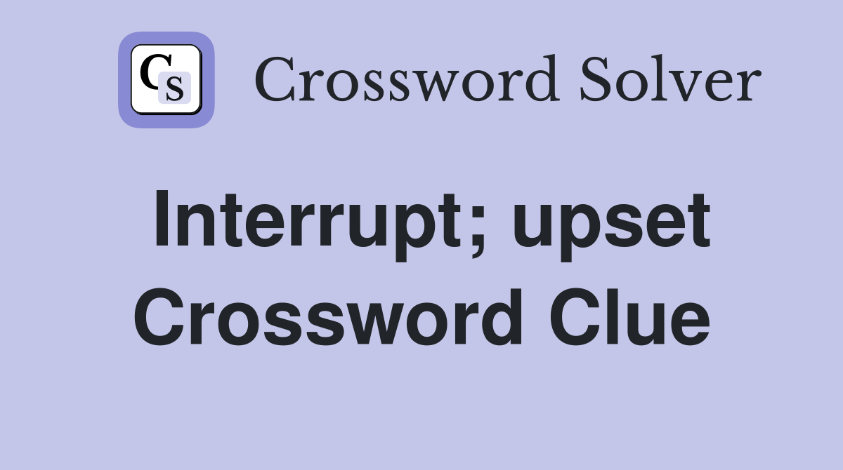 Interrupt; upset Crossword Clue