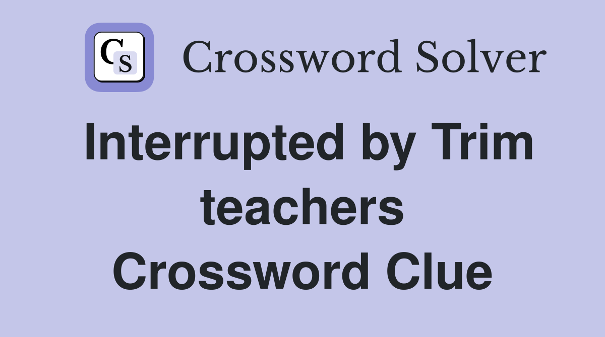 Interrupted by Trim teachers Crossword Clue