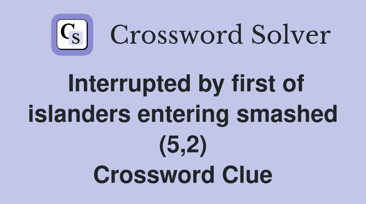 Interrupted by first of islanders entering smashed (5,2) Crossword Clue
