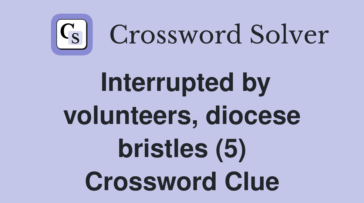 Interrupted by volunteers, diocese bristles (5) Crossword Clue