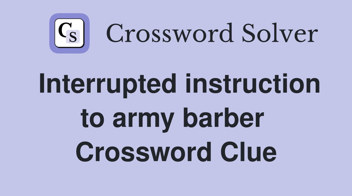 Interrupted instruction to army barber  Crossword Clue