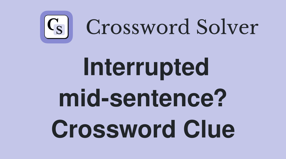Interrupted mid-sentence? Crossword Clue