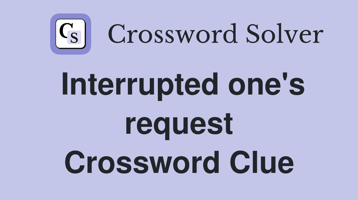 Interrupted one's request Crossword Clue