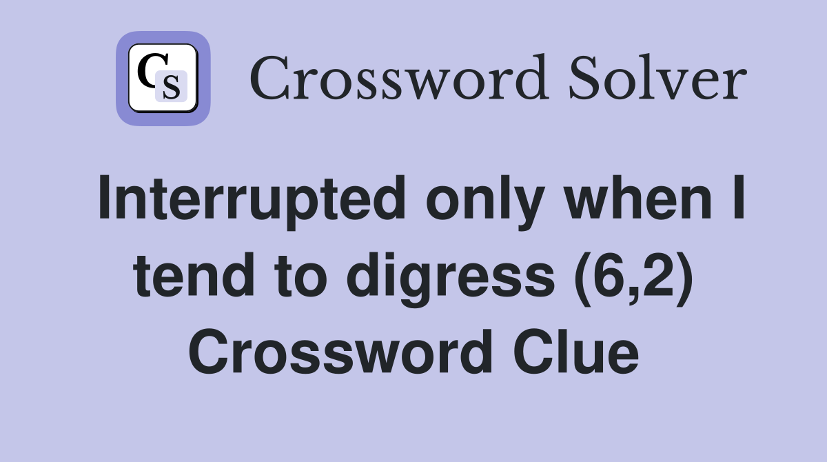 Interrupted only when I tend to digress (6,2) Crossword Clue