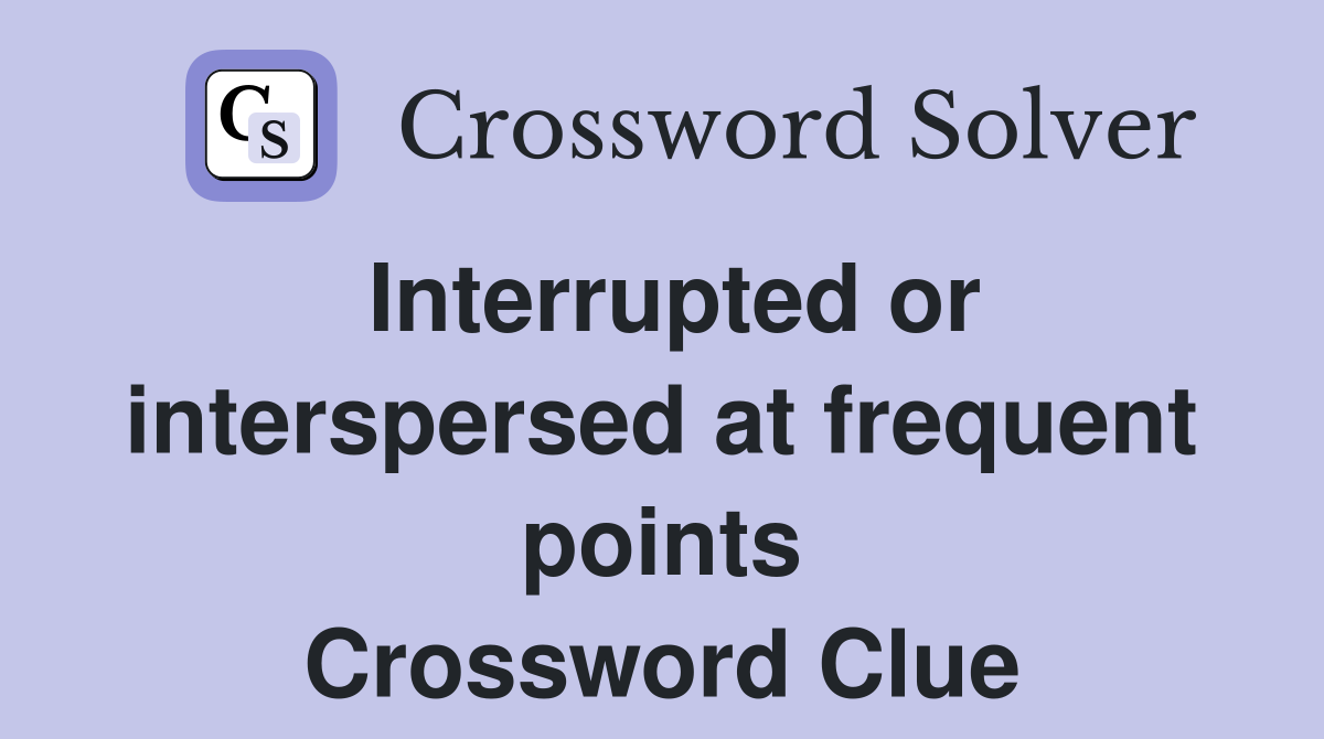 Interrupted or interspersed at frequent points Crossword Clue