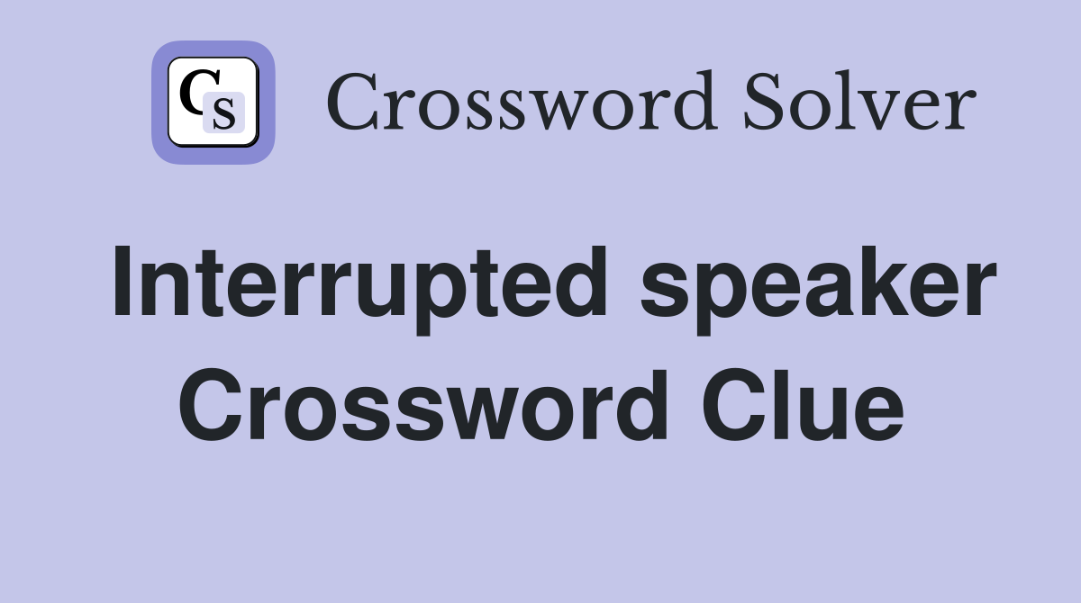 Interrupted speaker Crossword Clue