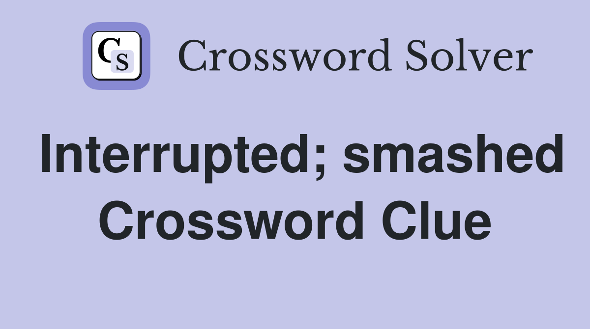 Interrupted; smashed Crossword Clue