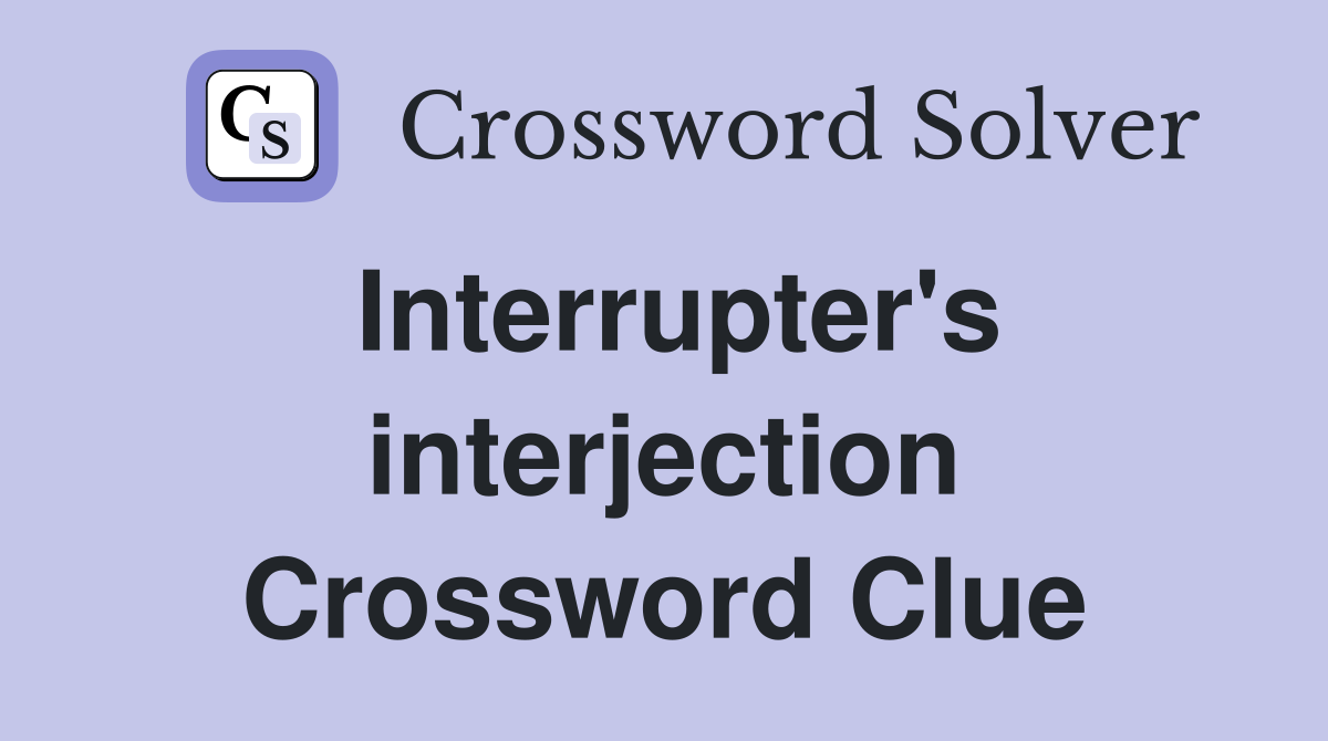 Interrupter's interjection Crossword Clue