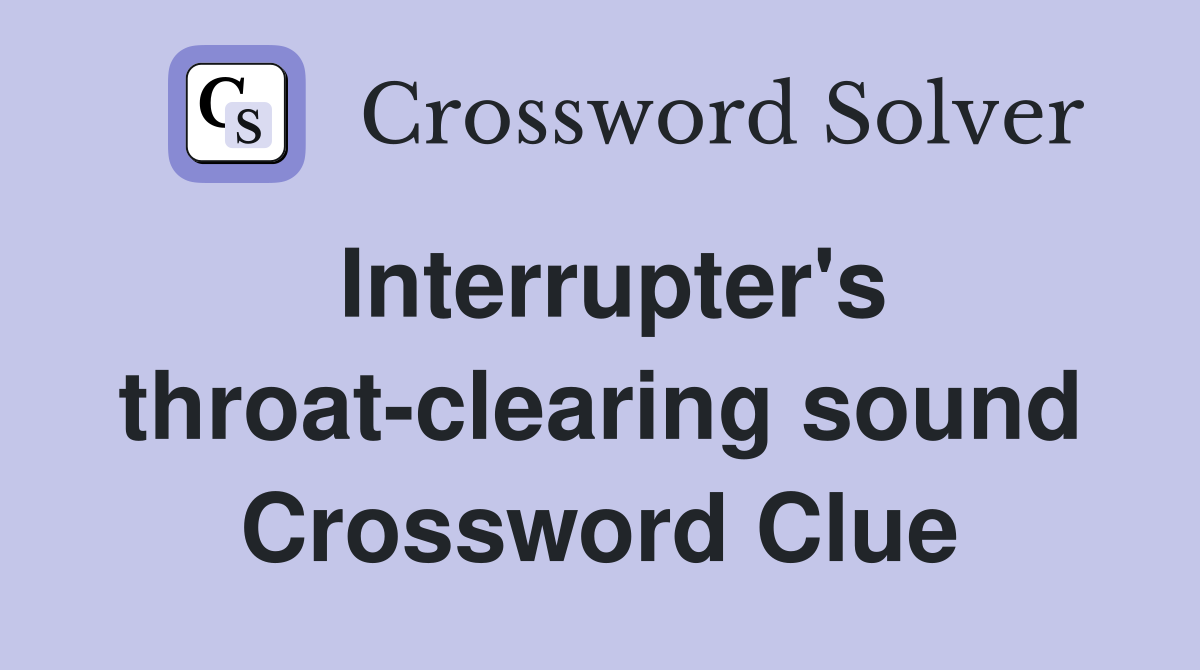 Interrupter's throat-clearing sound Crossword Clue