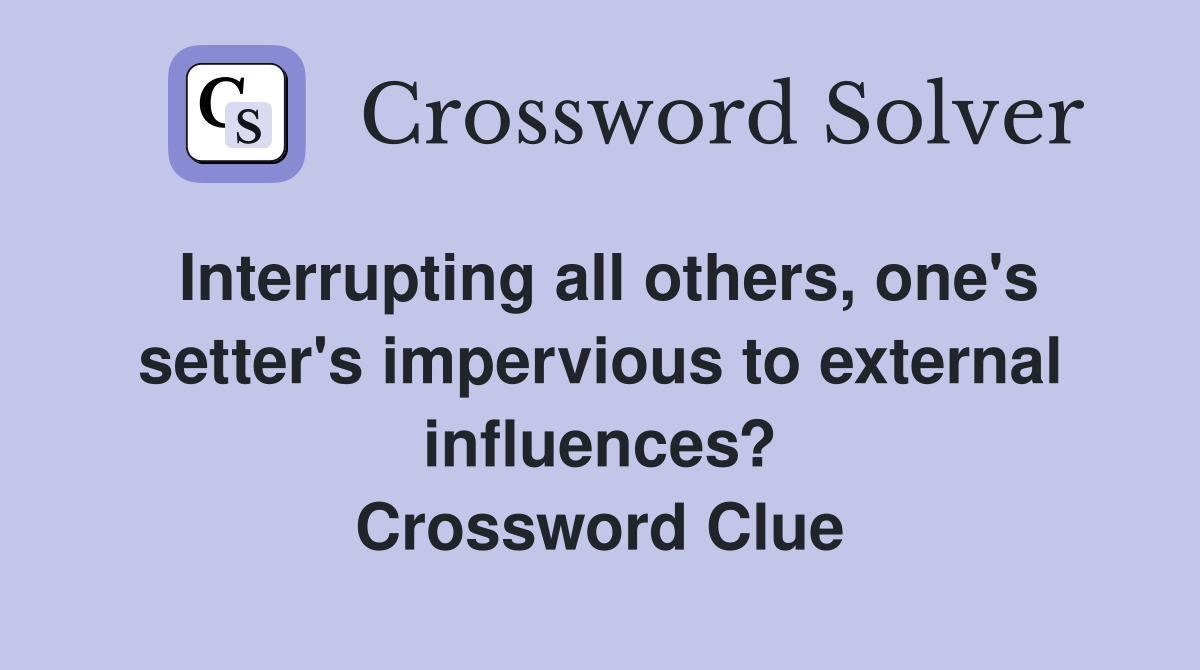Interrupting all others, one's setter's impervious to external influences? Crossword Clue