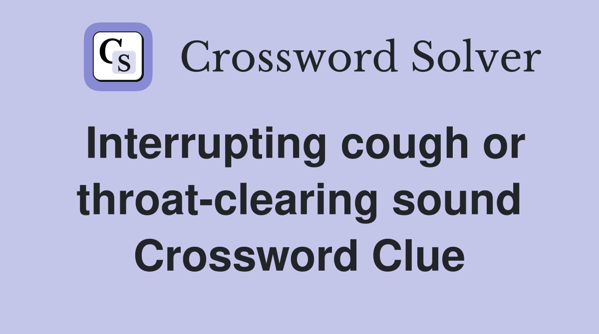 Interrupting cough or throat-clearing sound Crossword Clue