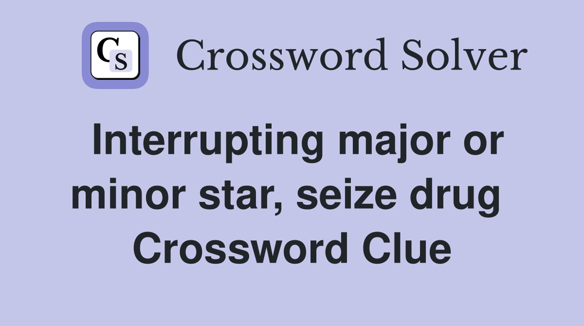 Interrupting major or minor star, seize drug  Crossword Clue