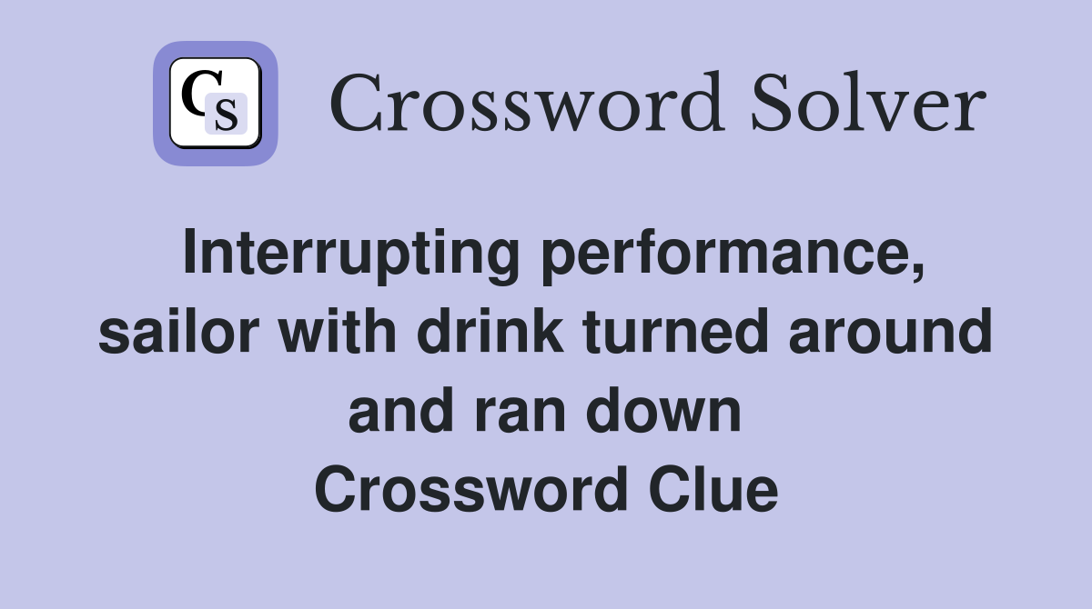 Interrupting performance, sailor with drink turned around and ran down Crossword Clue