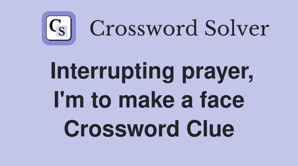 Interrupting prayer, I'm to make a face Crossword Clue