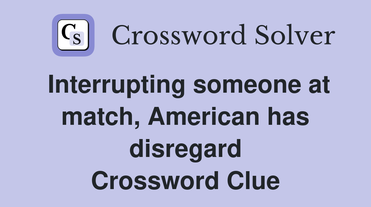Interrupting someone at match, American has disregard Crossword Clue