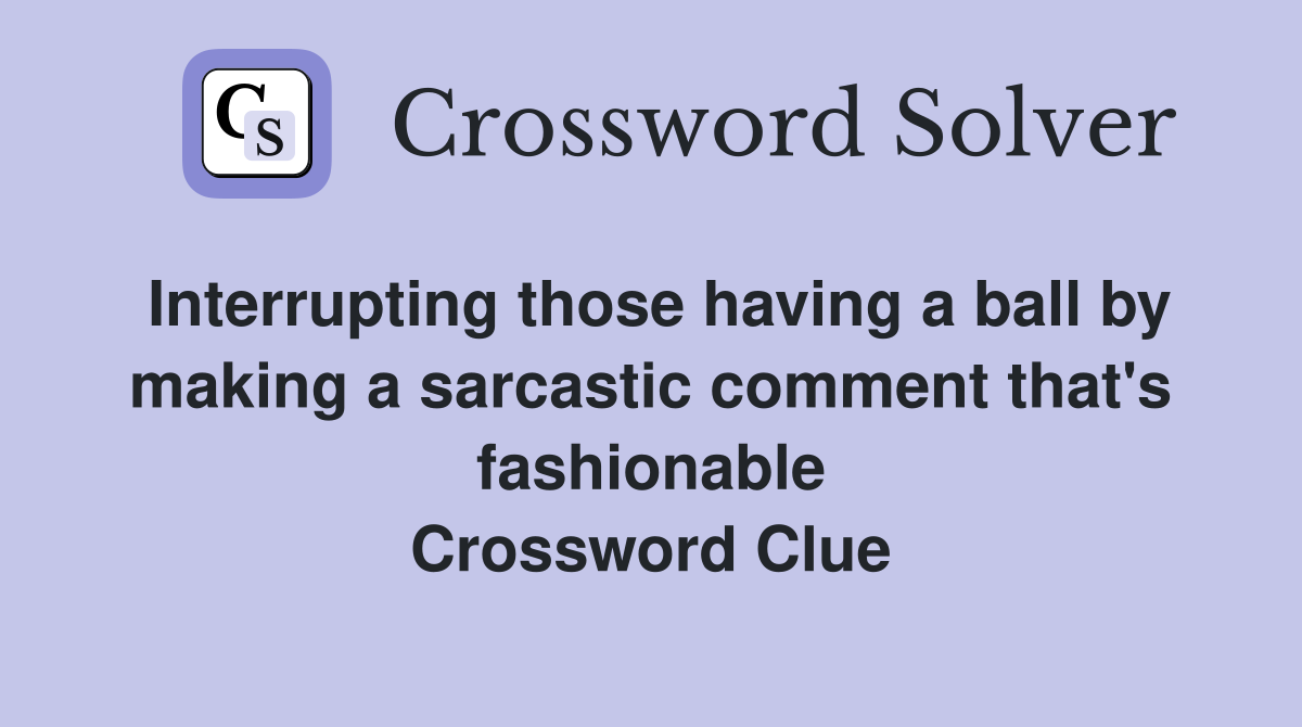 Interrupting those having a ball by making a sarcastic comment that's fashionable Crossword Clue