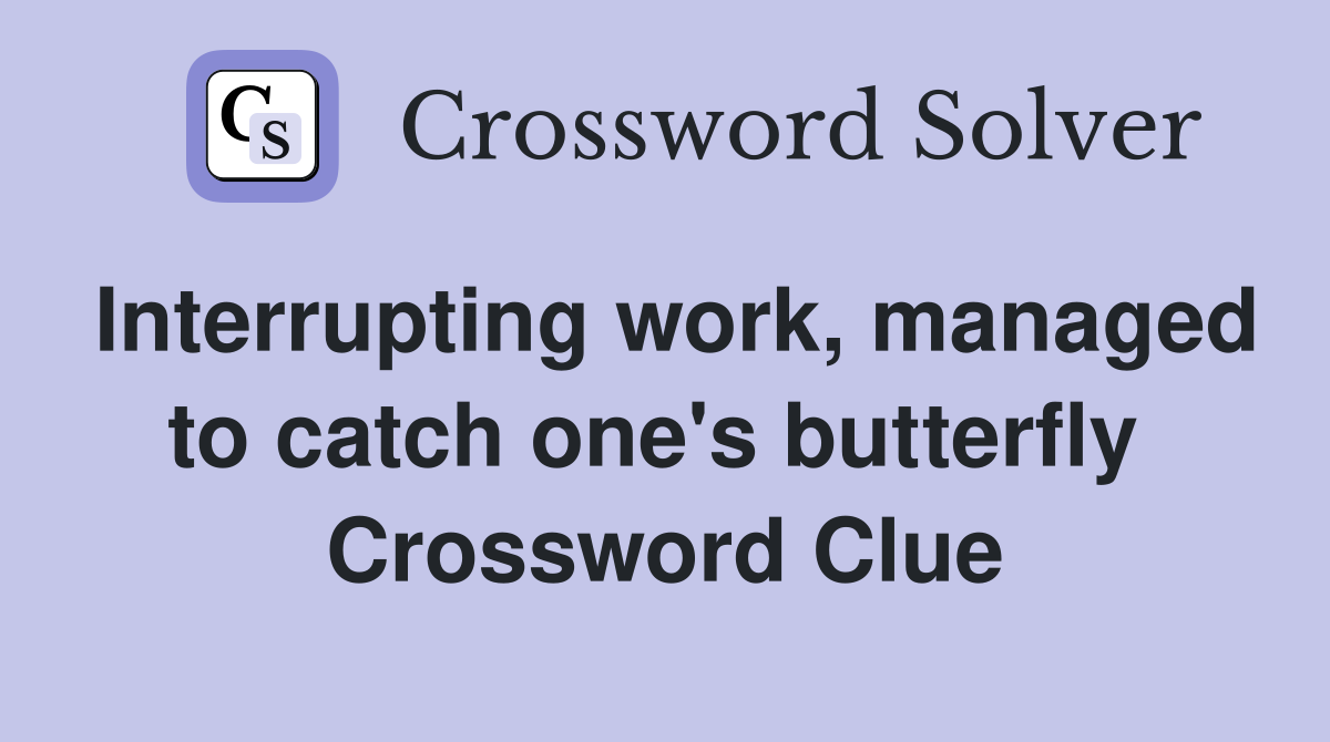 Interrupting work, managed to catch one's butterfly  Crossword Clue