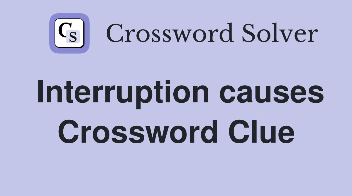 Interruption causes Crossword Clue