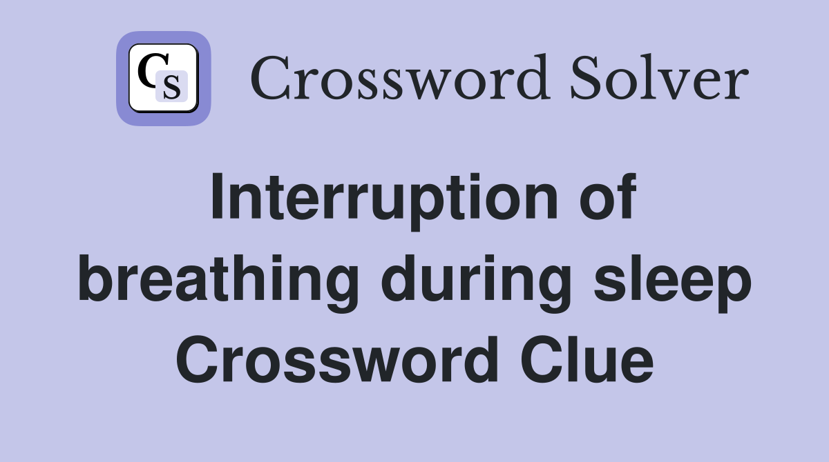 Interruption of breathing during sleep Crossword Clue