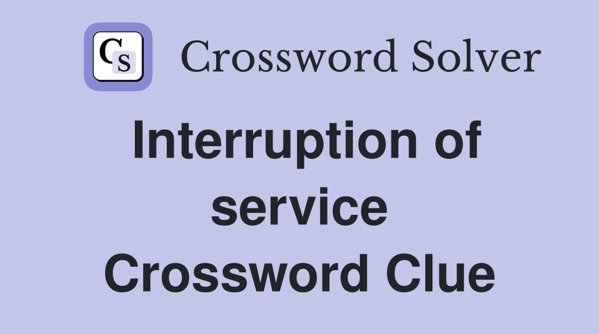 Interruption of service Crossword Clue