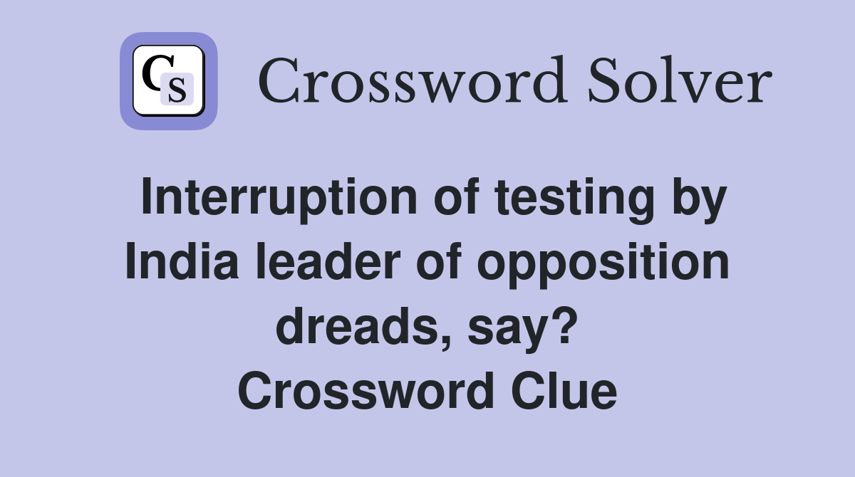 Interruption of testing by India leader of opposition dreads, say? Crossword Clue