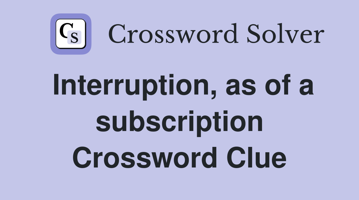 Interruption, as of a subscription Crossword Clue