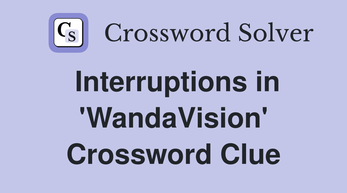 Interruptions in 'WandaVision' Crossword Clue