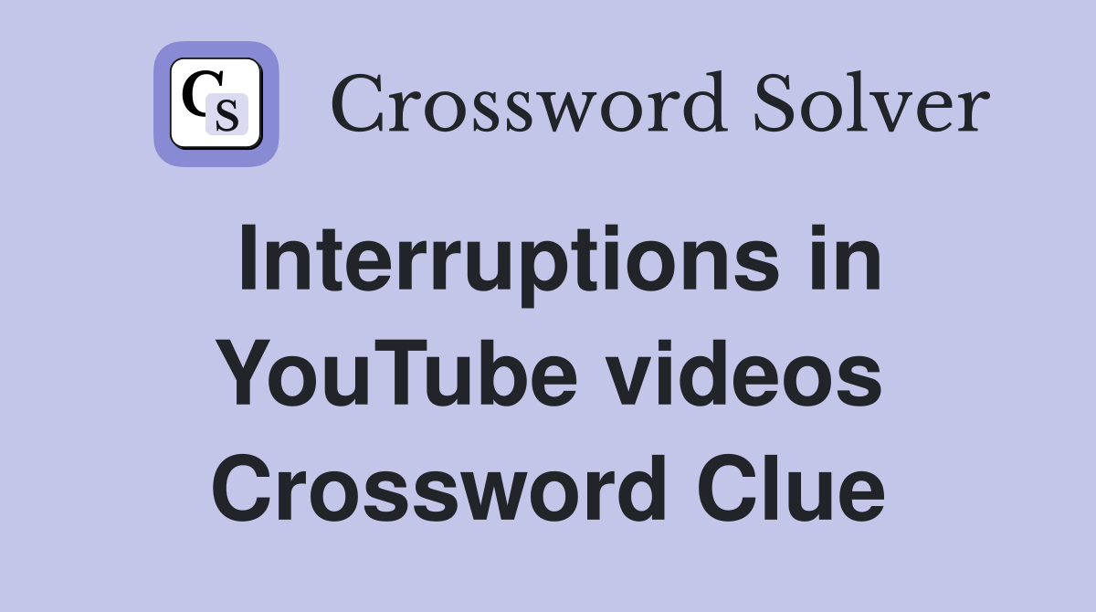 Interruptions in YouTube videos Crossword Clue