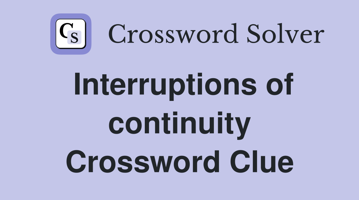 Interruptions of continuity Crossword Clue
