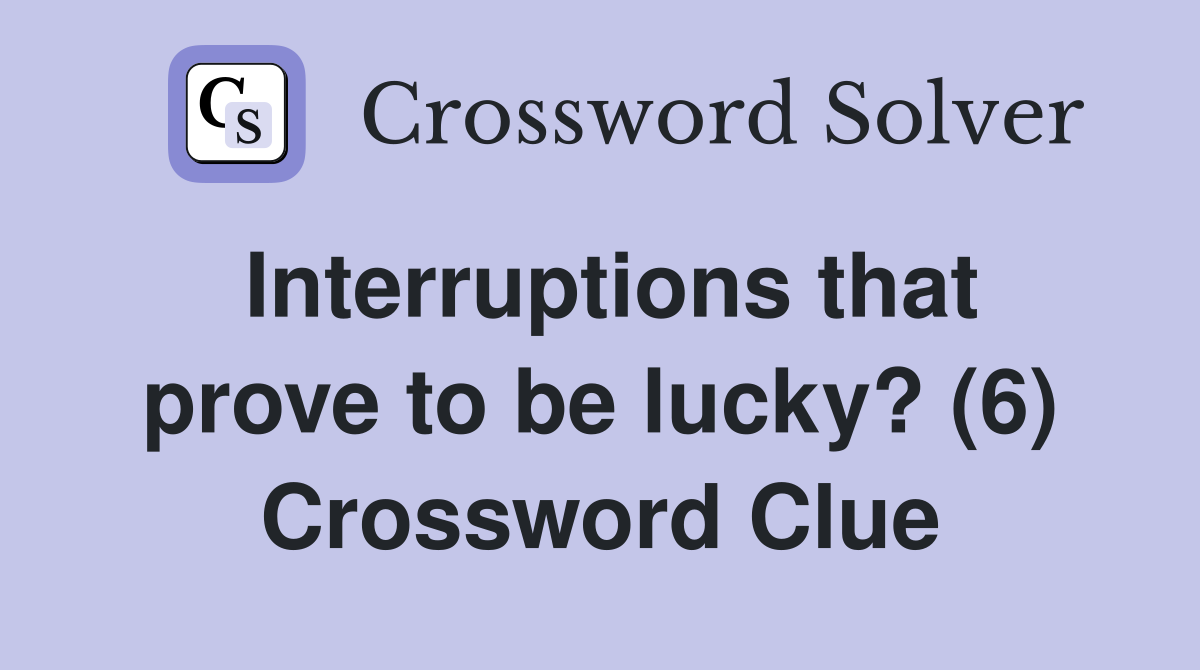 Interruptions that prove to be lucky? (6) Crossword Clue