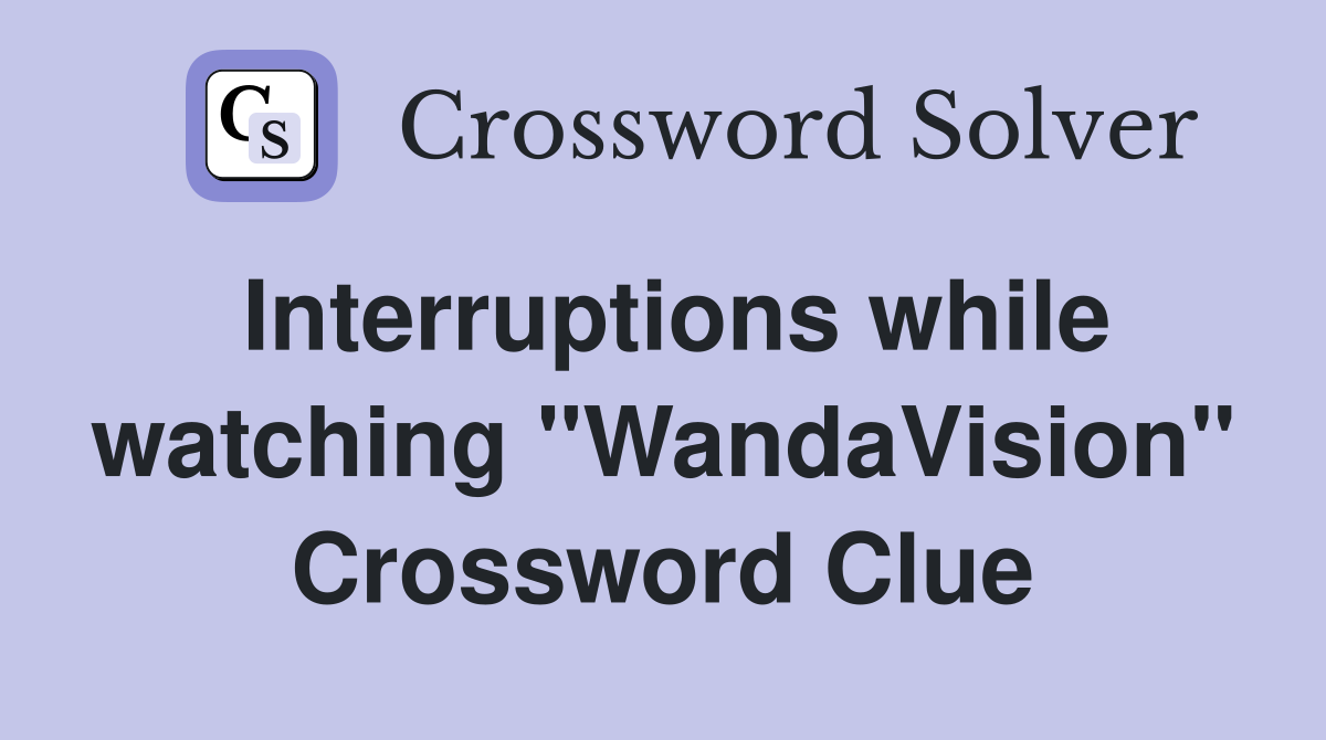 Interruptions while watching "WandaVision" Crossword Clue