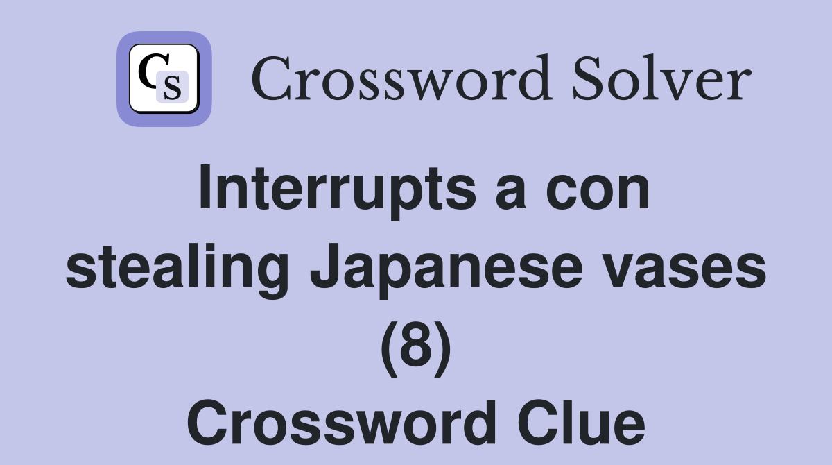 Interrupts a con stealing Japanese vases (8) Crossword Clue