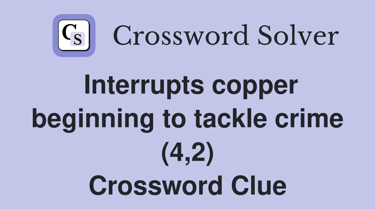 Interrupts copper beginning to tackle crime (4,2) Crossword Clue