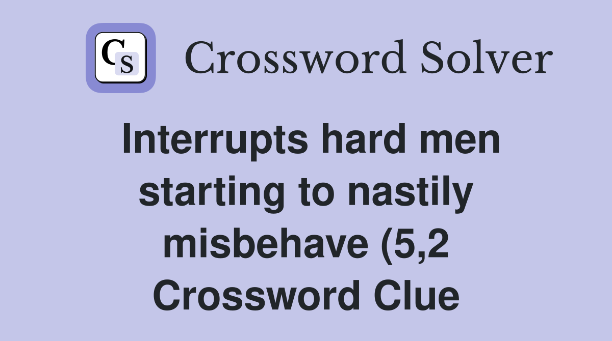 Interrupts hard men starting to nastily misbehave (5 2) Crossword Interrupts hard men starting to nastily misbehave (5 2) Crossword