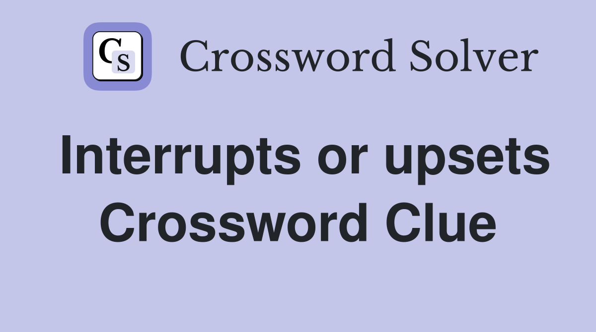 Interrupts or upsets Crossword Clue