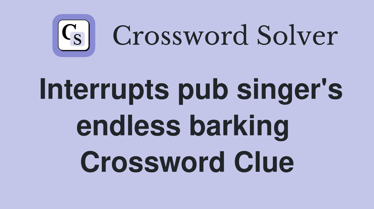Interrupts pub singer's endless barking  Crossword Clue